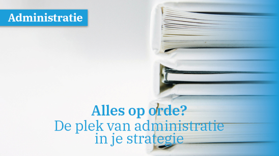 Alles op orde? De plek van administratie in je strategie
